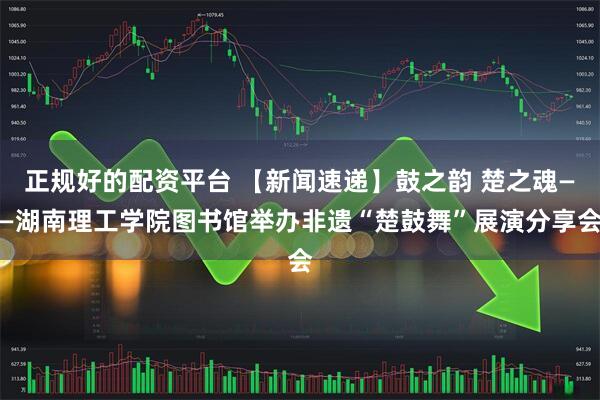正规好的配资平台 【新闻速递】鼓之韵 楚之魂——湖南理工学院图书馆举办非遗“楚鼓舞”展演分享会