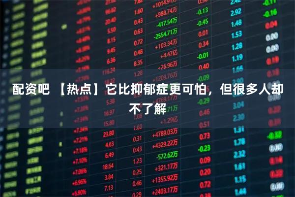 配资吧 【热点】它比抑郁症更可怕，但很多人却不了解